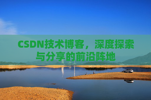 CSDN技术博客，深度探索与分享的前沿阵地